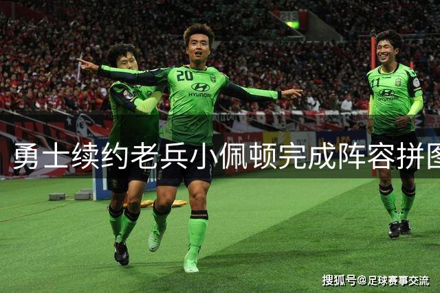 勇士续约老兵小佩顿完成阵容拼图 绿军私下接触库里引爆交易猜想