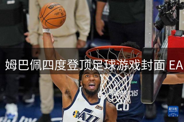 姆巴佩四度登顶足球游戏封面 EA FC27终极版官宣法国巨星回归