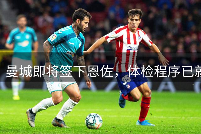 曼城即将签下恩佐，体检程序已就绪