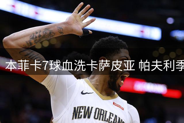 本菲卡7球血洗卡萨皮亚 帕夫利季斯独中三元
