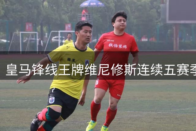 皇马锋线王牌维尼修斯连续五赛季制造30+进球 枪手密切关注