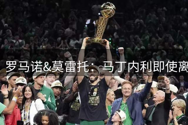 罗马诺&莫雷托：马丁内利即使离开阿森纳，也不大可能去意甲踢球