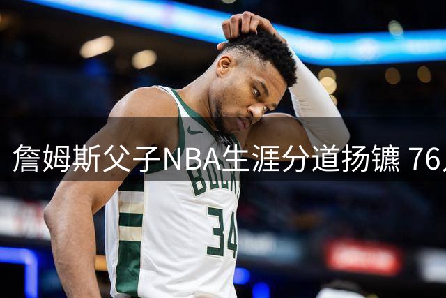詹姆斯父子NBA生涯分道扬镳 76人迎来巨星湖人押宝新星