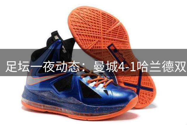 足坛一夜动态：曼城4-1哈兰德双响！C罗生涯978球 拜仁5-1