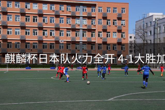 麒麟杯日本队火力全开 4-1大胜加纳展现强劲攻势
