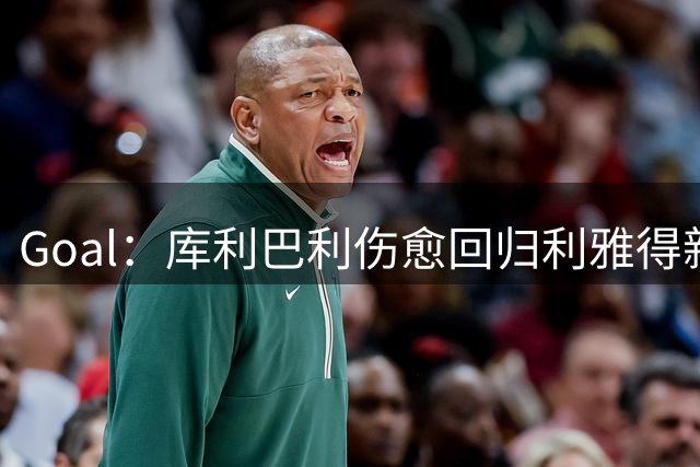 Goal：库利巴利伤愈回归利雅得新月，打消伤病传闻